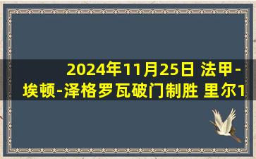 2024年11月25日 法甲-埃顿-泽格罗瓦破门制胜 里尔1-0雷恩